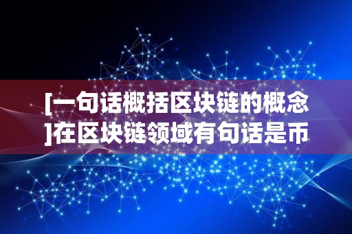 [一句话概括区块链的概念]在区块链领域有句话是币讲究共识