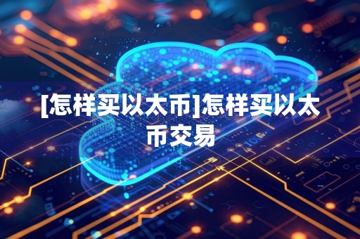 [怎样买以太币]怎样买以太币交易