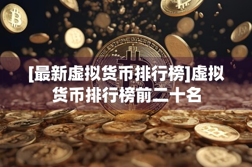 [最新虚拟货币排行榜]虚拟货币排行榜前二十名