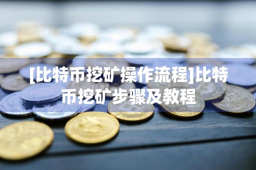 [比特币挖矿操作流程]比特币挖矿步骤及教程