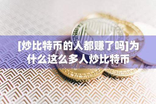 [炒比特币的人都赚了吗]为什么这么多人炒比特币