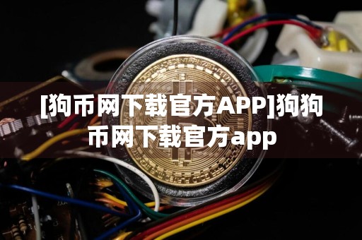 [狗币网下载官方APP]狗狗币网下载官方app