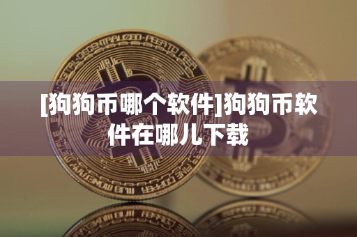 [狗狗币哪个软件]狗狗币软件在哪儿下载