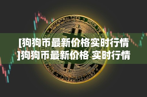 [狗狗币最新价格实时行情]狗狗币最新价格 实时行情