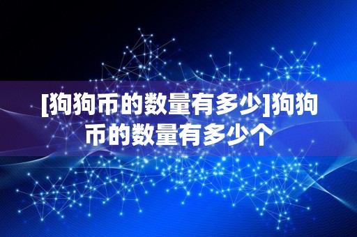 [狗狗币的数量有多少]狗狗币的数量有多少个