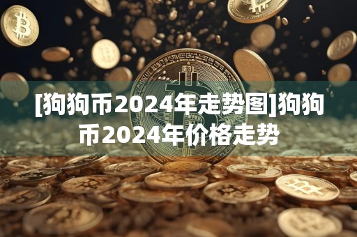 [狗狗币2024年走势图]狗狗币2024年价格走势