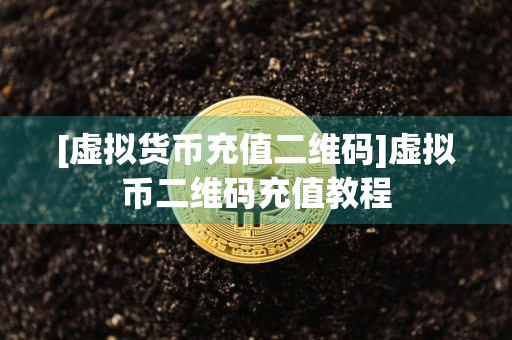 [虚拟货币充值二维码]虚拟币二维码充值教程