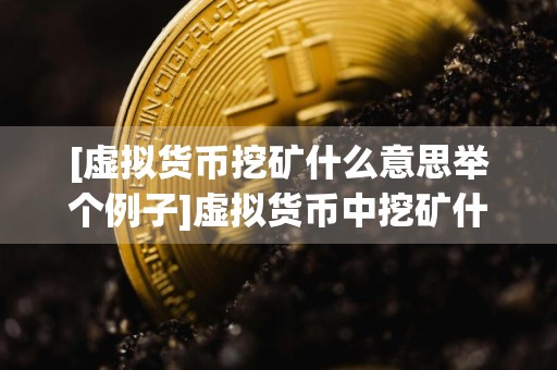 [虚拟货币挖矿什么意思举个例子]虚拟货币中挖矿什么意思?挖的是什么