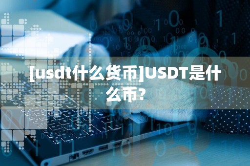 [usdt什么货币]USDT是什么币?