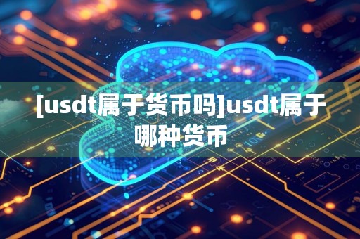 [usdt属于货币吗]usdt属于哪种货币