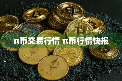 π币交易行情 π币行情快报