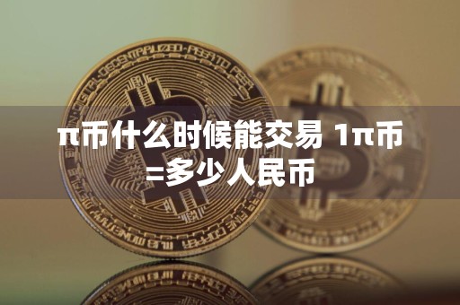 π币什么时候能交易 1π币=多少人民币
