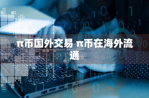 π币国外交易 π币在海外流通