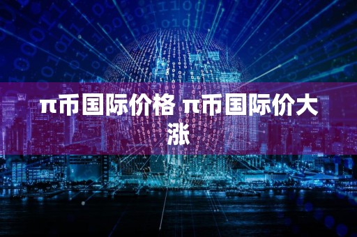 π币国际价格 π币国际价大涨