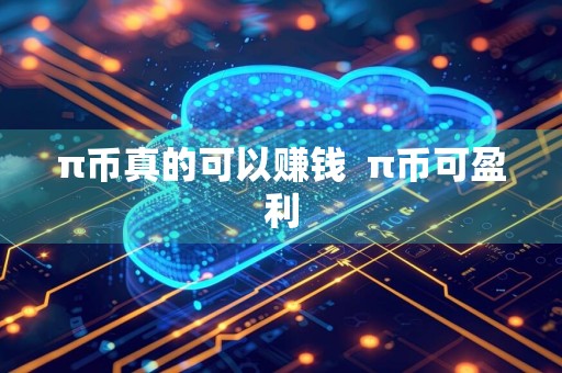 π币真的可以赚钱π币可盈利
