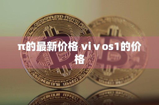 π的最新价格 viⅴos1的价格