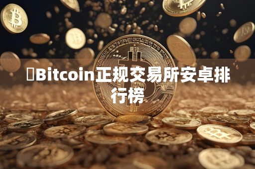Bitcoin正规交易所安卓排行榜