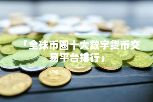 「全球币圈十大数字货币交易平台排行」