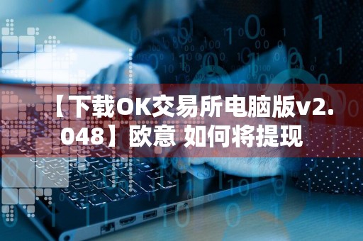 【下载OK交易所电脑版v2.048】欧意 如何将提现