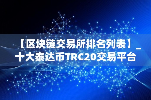 【区块链交易所排名列表】_十大泰达币TRC20交易平台榜单一览