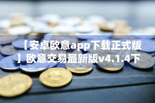 【安卓欧意app下载正式版】欧意交易最新版v4.1.4下载