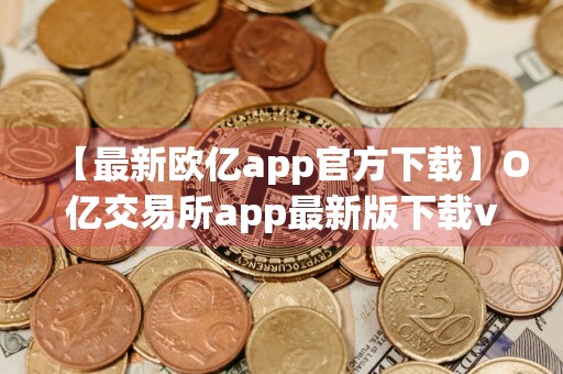 【最新欧亿app官方下载】O亿交易所app最新版下载v3.1.16