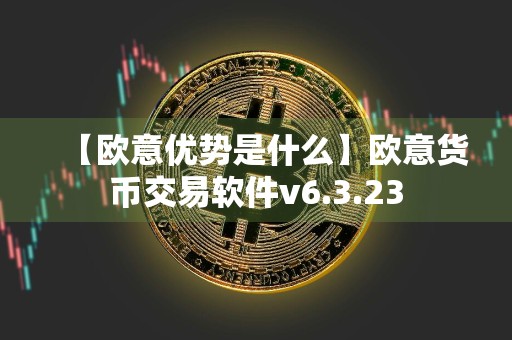 【欧意优势是什么】欧意货币交易软件v6.3.23