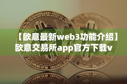 【欧意最新web3功能介绍】欧意交易所app官方下载v1.1.22