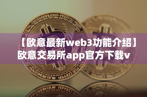 【欧意最新web3功能介绍】欧意交易所app官方下载v6.081