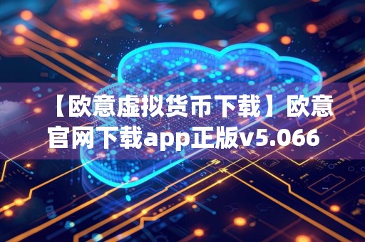 【欧意虚拟货币下载】欧意官网下载app正版v5.066