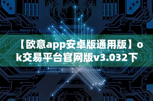 【欧意app安卓版通用版】ok交易平台官网版v3.032下载
