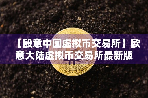 【殴意中国虚拟币交易所】欧意大陆虚拟币交易所最新版下载