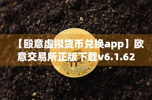 【殴意虚拟货币兑换app】欧意交易所正版下载v6.1.62