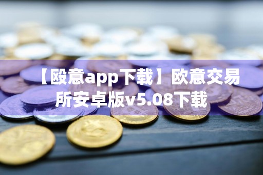 【殴意app下载】欧意交易所安卓版v5.08下载