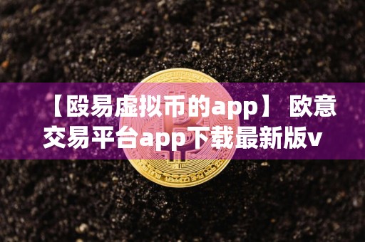 【殴易虚拟币的app】 欧意交易平台app下载最新版v4.041