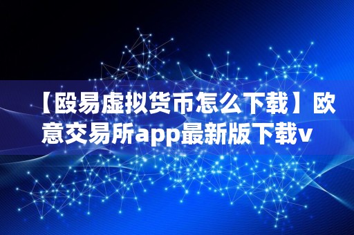 【殴易虚拟货币怎么下载】欧意交易所app最新版下载v1.018