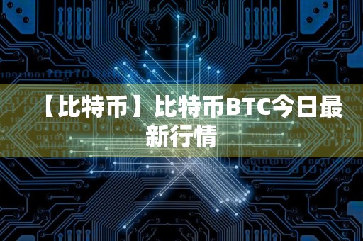 【比特币】比特币BTC今日最新行情