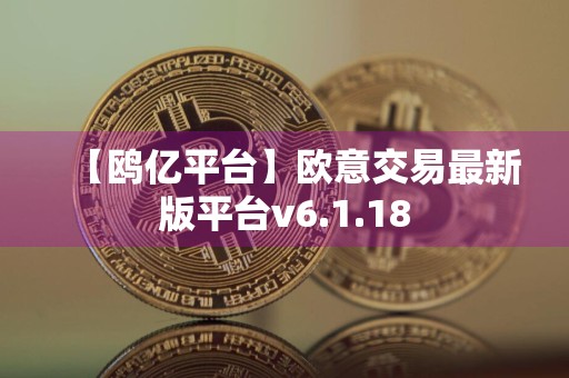 【鸥亿平台】欧意交易最新版平台v6.1.18
