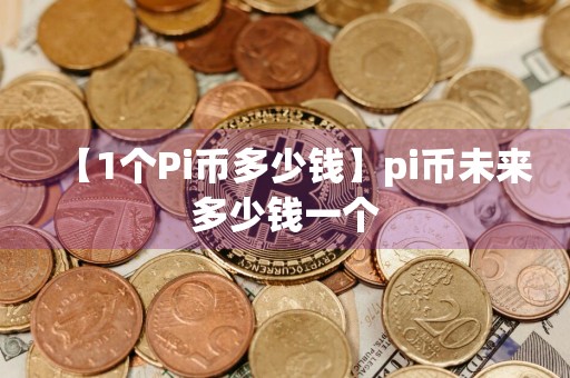 【1个Pi币多少钱】pi币未来多少钱一个