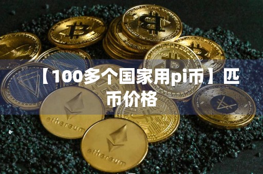 【100多个国家用pi币】匹币价格