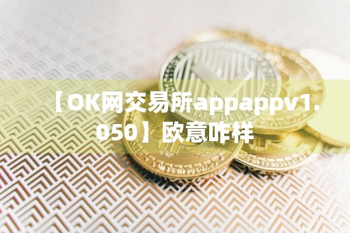 【OK网交易所appappv1.050】欧意咋样