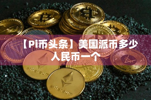 【Pi币头条】美国派币多少人民币一个