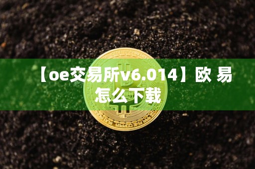 【oe交易所v6.014】欧 易怎么下载