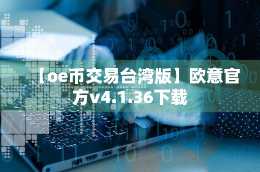 【oe币交易台湾版】欧意官方v4.1.36下载