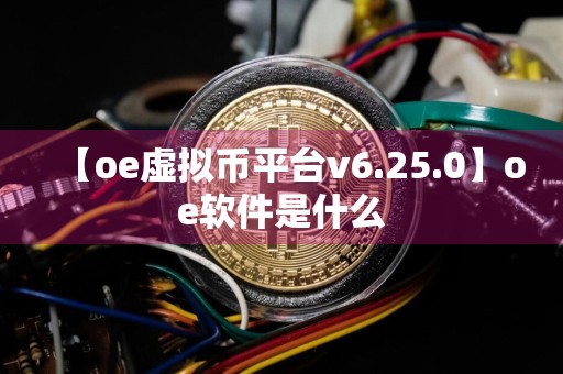 【oe虚拟币平台v6.25.0】oe软件是什么