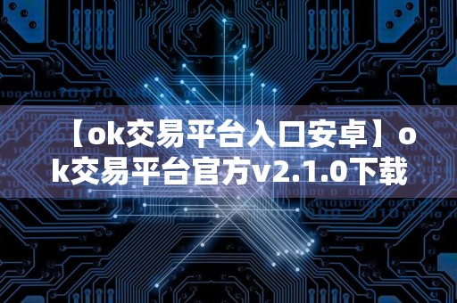 【ok交易平台入口安卓】ok交易平台官方v2.1.0下载