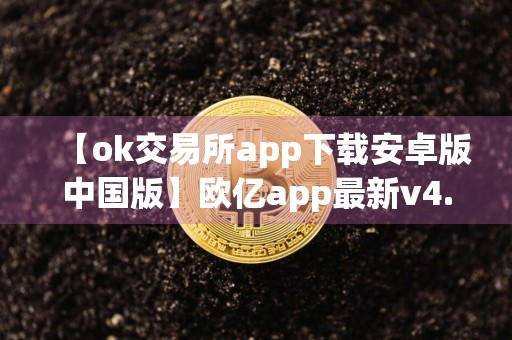 【ok交易所app下载安卓版中国版】欧亿app最新v4.1.31下载