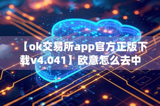 【ok交易所app官方正版下载v4.041】欧意怎么去中心化