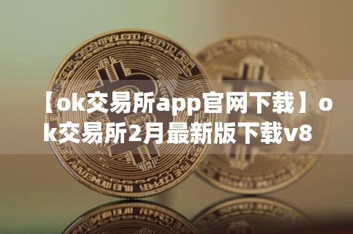 【ok交易所app官网下载】ok交易所2月最新版下载v8.4.9
