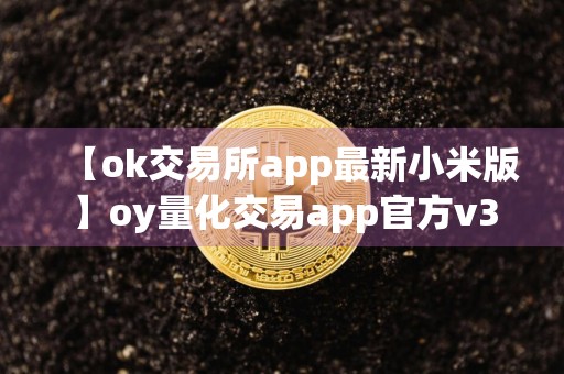 【ok交易所app最新小米版】oy量化交易app官方v3.060下载